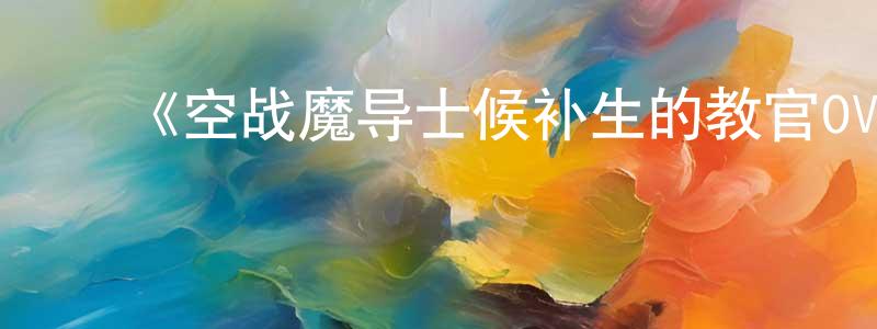 白金国的动漫综艺大全,《空战魔导士候补生的教官OVA》详情介绍_空战魔导士候补生的教官OVAHD中字在线观看_空战魔导士候补生的教官OVA迅雷下载_日漫